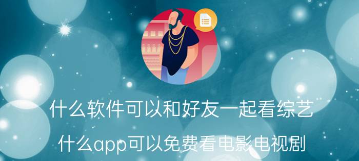 什么软件可以和好友一起看综艺 什么app可以免费看电影电视剧？